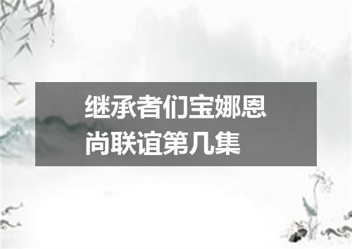 继承者们宝娜恩尚联谊第几集