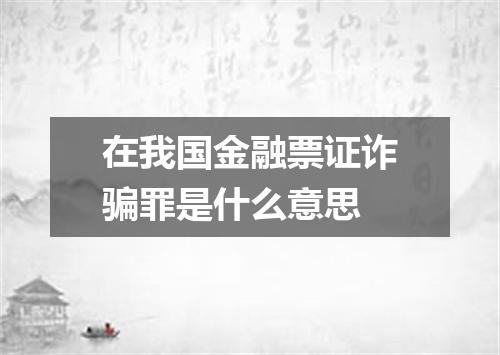 在我国金融票证诈骗罪是什么意思