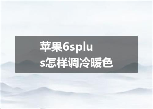苹果6splus怎样调冷暖色