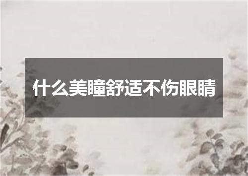 什么美瞳舒适不伤眼睛