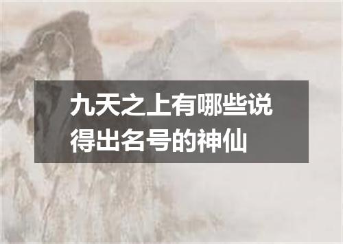 九天之上有哪些说得出名号的神仙