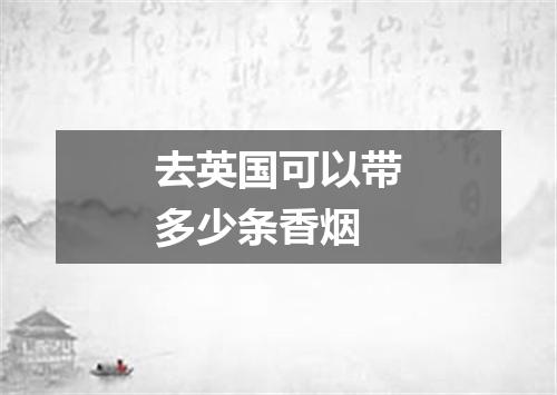 去英国可以带多少条香烟