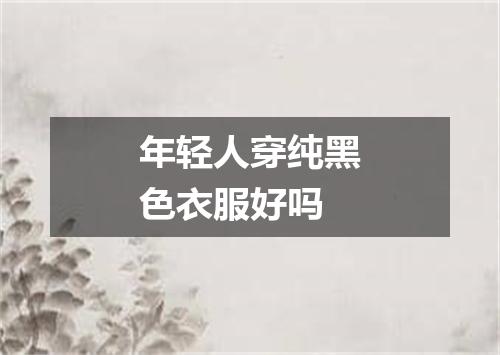 年轻人穿纯黑色衣服好吗