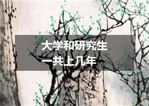 大学和研究生一共上几年