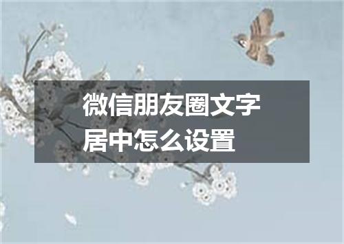 微信朋友圈文字居中怎么设置