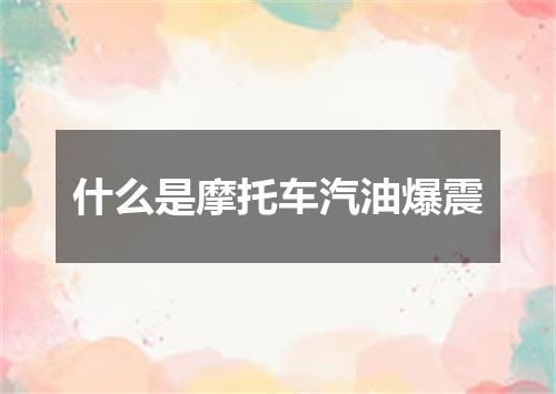 什么是摩托车汽油爆震