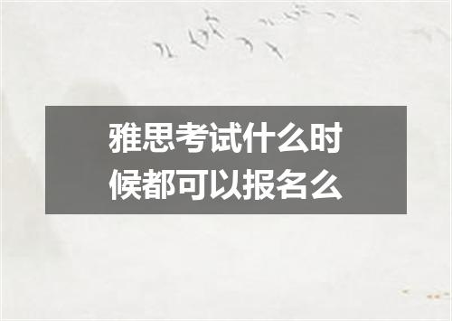雅思考试什么时候都可以报名么