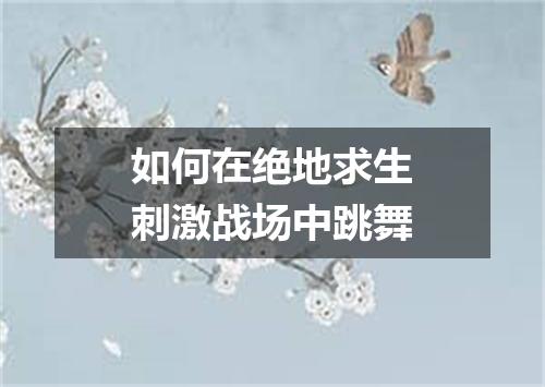 如何在绝地求生刺激战场中跳舞