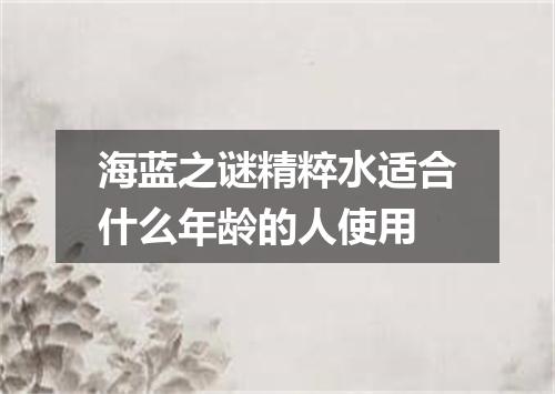 海蓝之谜精粹水适合什么年龄的人使用