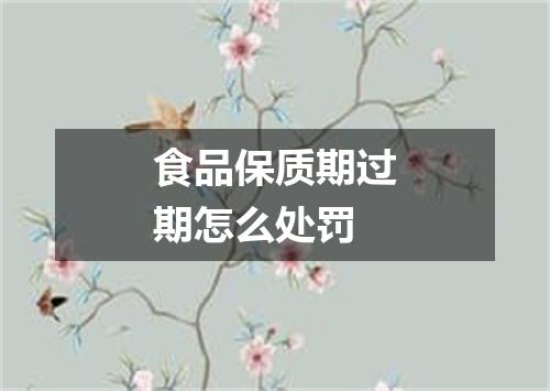 食品保质期过期怎么处罚