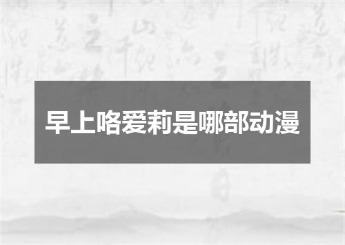 早上咯爱莉是哪部动漫