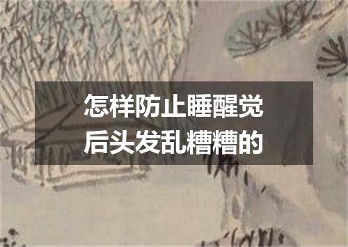 怎样防止睡醒觉后头发乱糟糟的