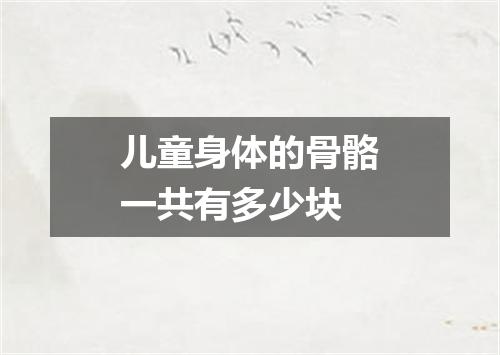 儿童身体的骨骼一共有多少块
