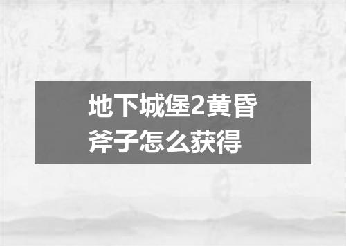 地下城堡2黄昏斧子怎么获得