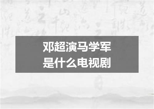 邓超演马学军是什么电视剧