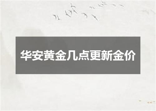 华安黄金几点更新金价