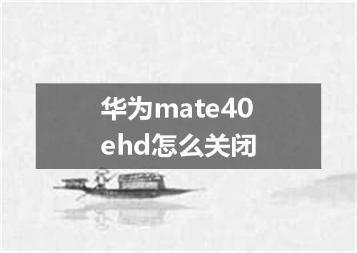 华为mate40ehd怎么关闭