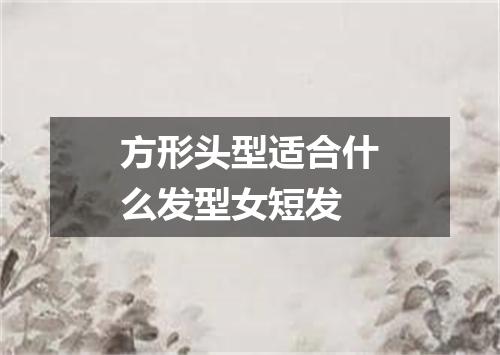 方形头型适合什么发型女短发