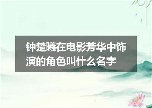钟楚曦在电影芳华中饰演的角色叫什么名字
