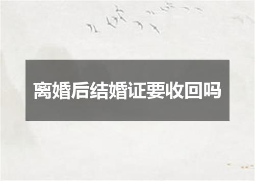 离婚后结婚证要收回吗