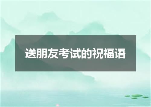 送朋友考试的祝福语