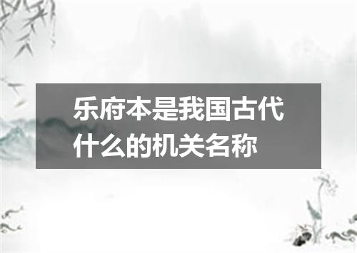 乐府本是我国古代什么的机关名称