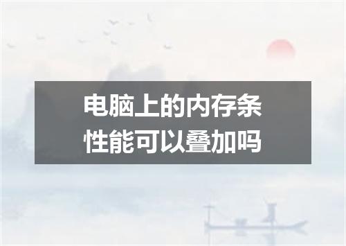 电脑上的内存条性能可以叠加吗