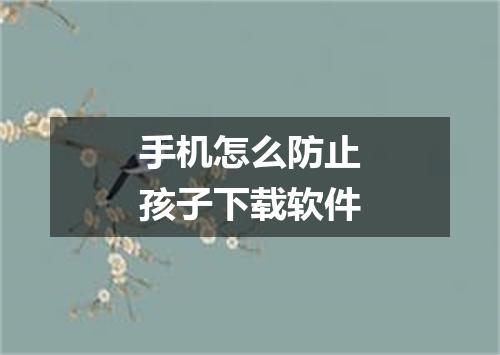手机怎么防止孩子下载软件