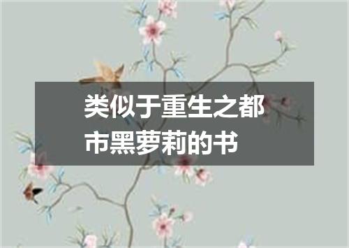 类似于重生之都市黑萝莉的书