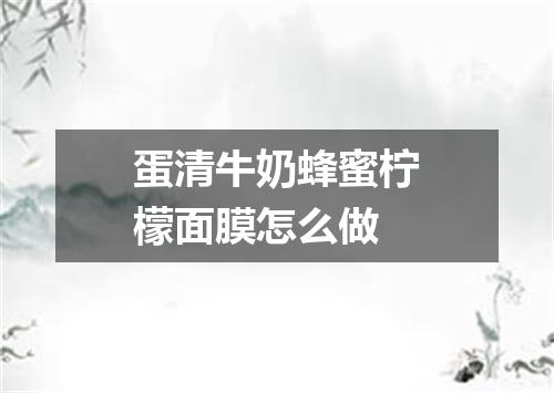 蛋清牛奶蜂蜜柠檬面膜怎么做