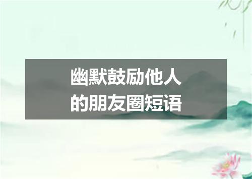 幽默鼓励他人的朋友圈短语