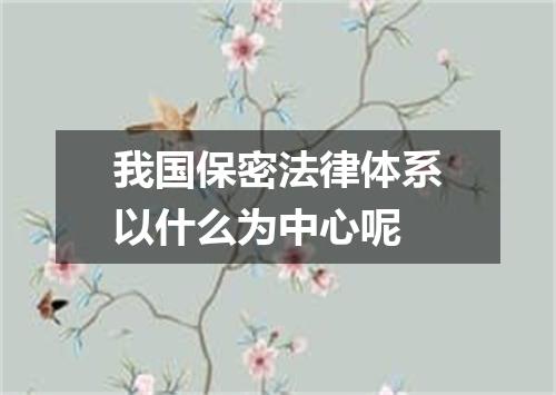 我国保密法律体系以什么为中心呢