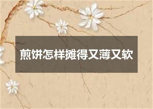 煎饼怎样摊得又薄又软