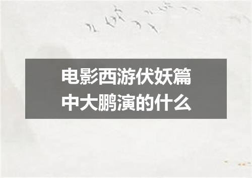 电影西游伏妖篇中大鹏演的什么
