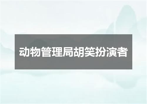 动物管理局胡笑扮演者