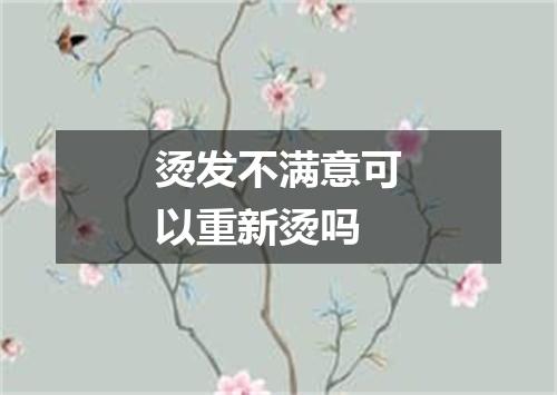 烫发不满意可以重新烫吗