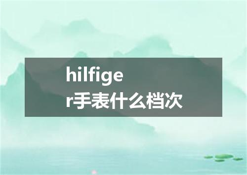 hilfiger手表什么档次
