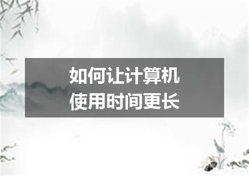 如何让计算机使用时间更长