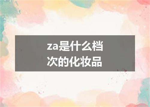 za是什么档次的化妆品