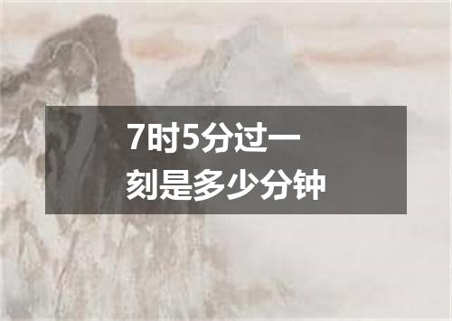 7时5分过一刻是多少分钟