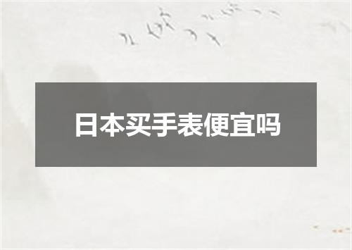 日本买手表便宜吗