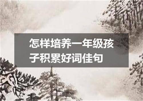 怎样培养一年级孩子积累好词佳句