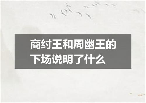 商纣王和周幽王的下场说明了什么
