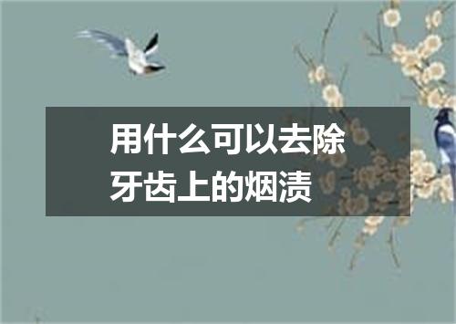 用什么可以去除牙齿上的烟渍