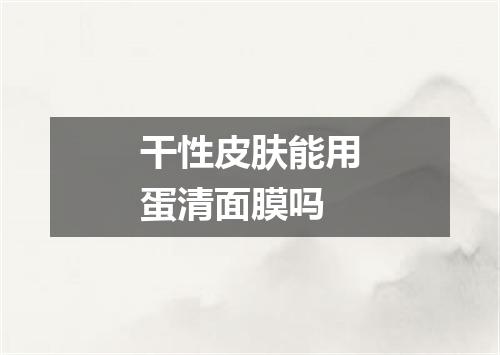干性皮肤能用蛋清面膜吗