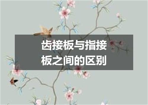 齿接板与指接板之间的区别