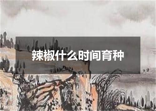 辣椒什么时间育种