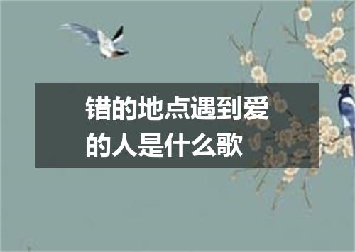 错的地点遇到爱的人是什么歌