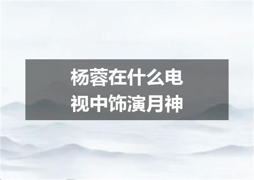 杨蓉在什么电视中饰演月神