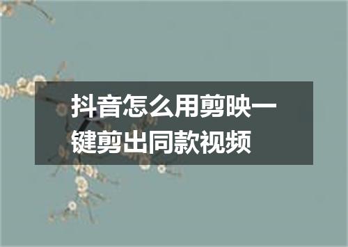 抖音怎么用剪映一键剪出同款视频